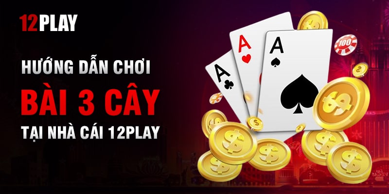 Cách Chơi Bài 3 Cây Chi Tiết Trên 12Play