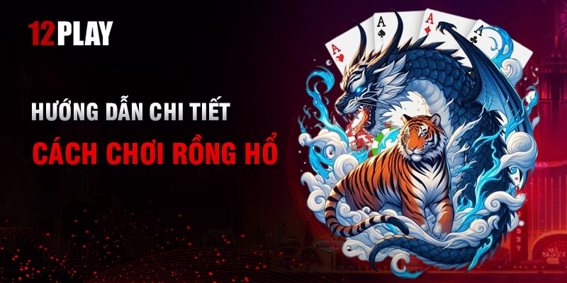 Hướng Dẫn Cách Chơi Rồng Hổ Trên Cổng Game 12Play