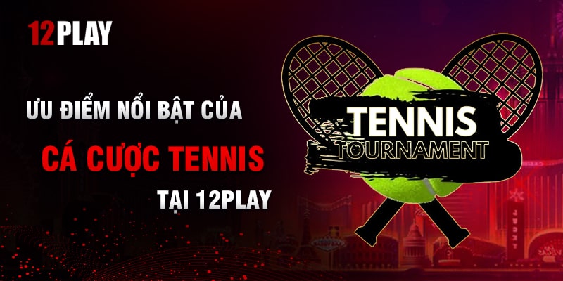 Đặc Điểm Nổi Bật Của Cá Cược Tennis Tại 12Play