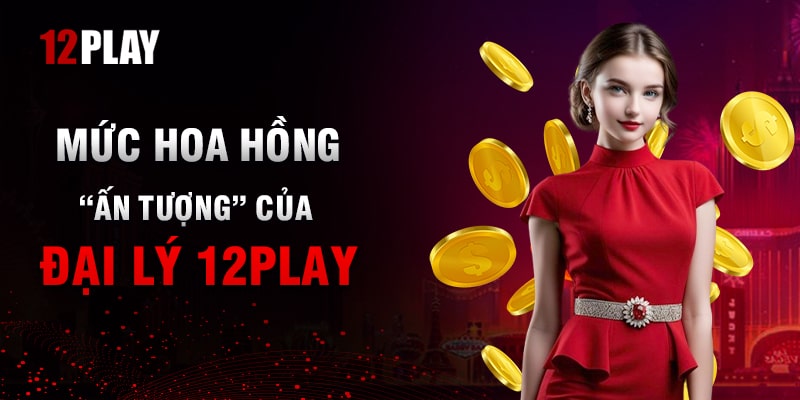 Lợi Ích Khi Trở Thành Đại Lý 12Play