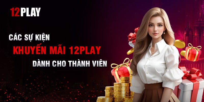 Tổng hợp các sự kiện khuyến mãi 12Play dành cho thành viên