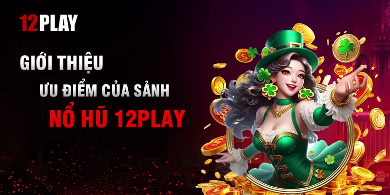 Những Điểm Mạnh Nổi Bật Tại Kho Cược Nổ Hũ Của 12Play