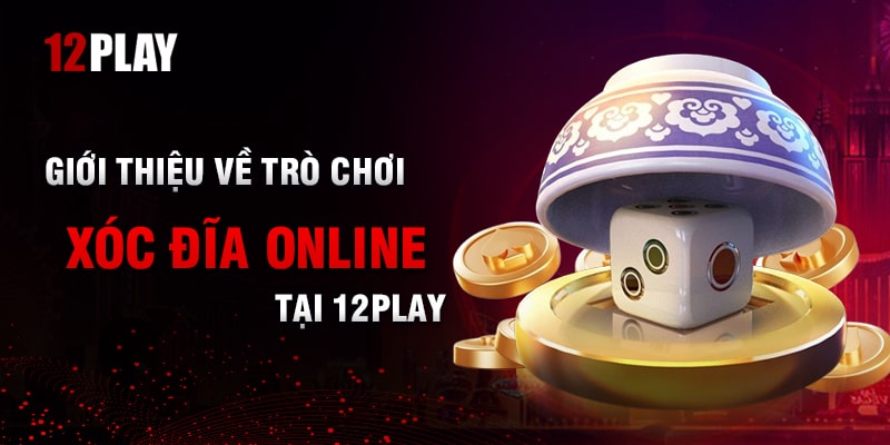 Tổng Quan Về Xóc Đĩa Online Tại 12Play